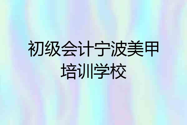 初级会计宁波美甲培训学校
