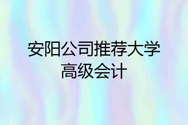 安阳公司推荐大学高级会计