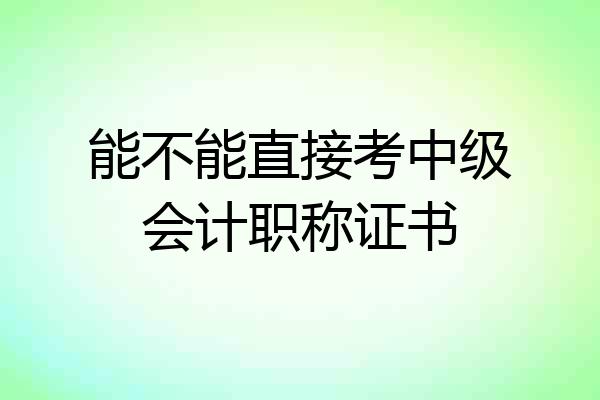 能不能直接考中级会计职称证书