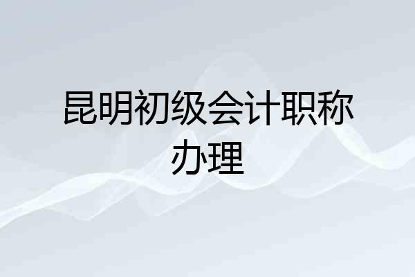 昆明初级会计职称办理