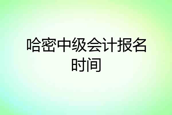 哈密中级会计报名时间