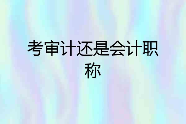 考审计还是会计职称