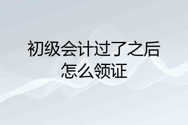 初级会计过了之后怎么领证