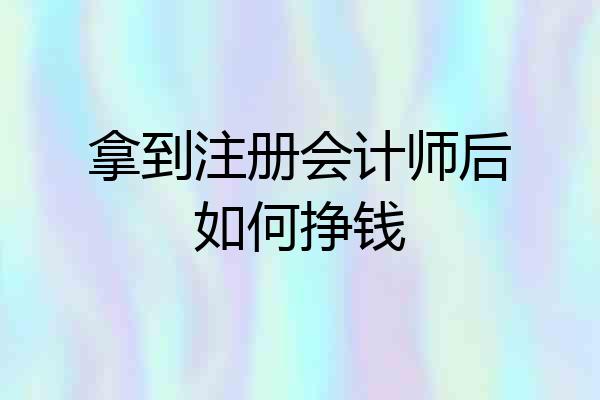 拿到注册会计师后如何挣钱