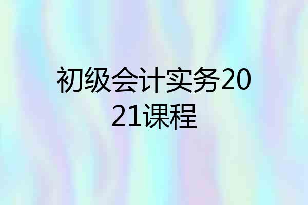 初级会计实务2021课程