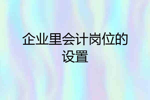 企业里会计岗位的设置