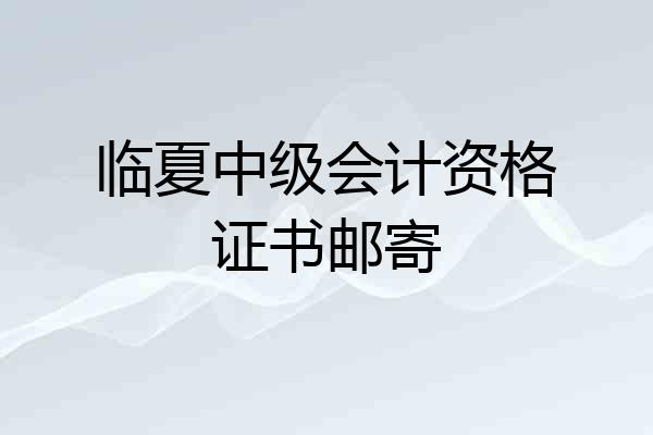 临夏中级会计资格证书邮寄