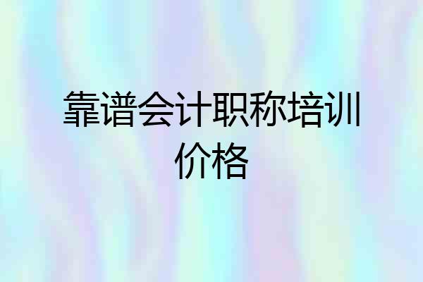 靠谱会计职称培训价格