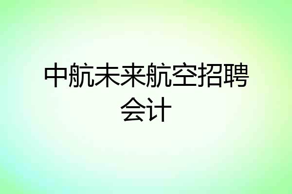 中航未来航空招聘会计