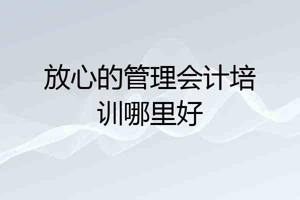 放心的管理会计培训哪里好