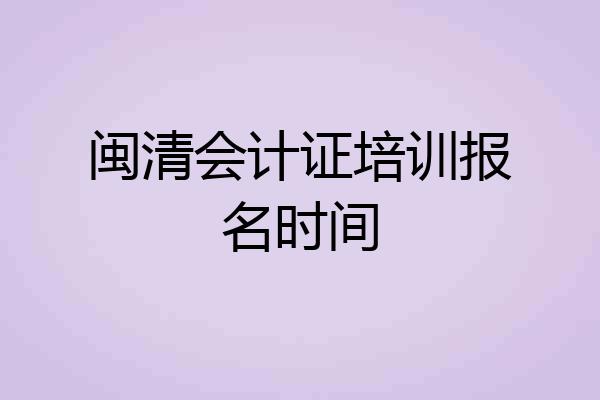闽清会计证培训报名时间