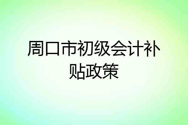 周口市初级会计补贴政策