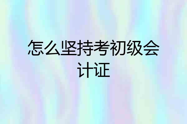 怎么坚持考初级会计证