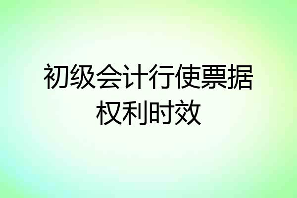 初级会计行使票据权利时效