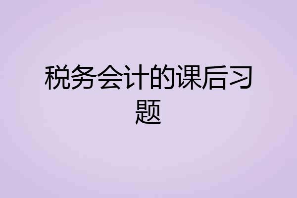 税务会计的课后习题
