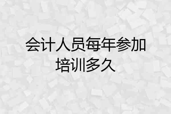 会计人员每年参加培训多久