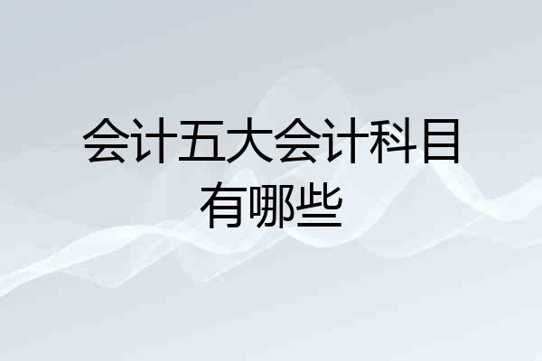 会计五大会计科目有哪些