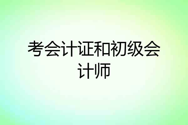 考会计证和初级会计师