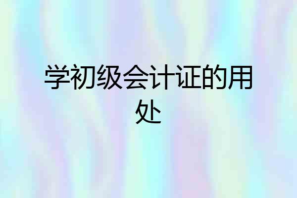 学初级会计证的用处