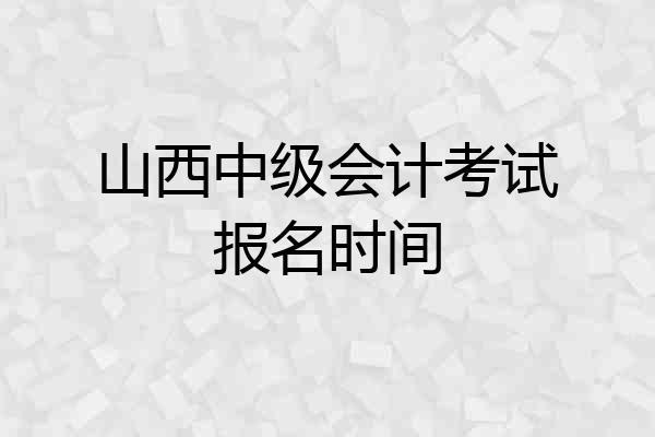山西中级会计考试报名时间