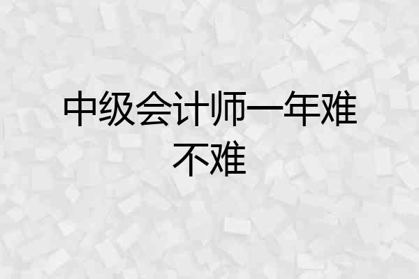 中级会计师一年难不难