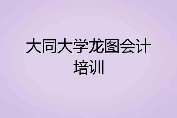 大同大学龙图会计培训