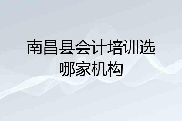 南昌县会计培训选哪家机构