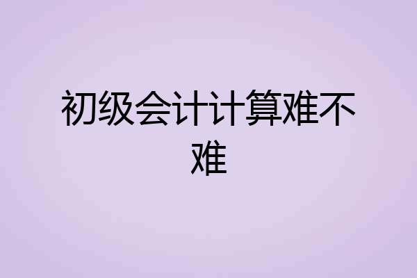 初级会计计算难不难