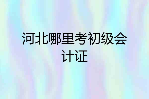 河北哪里考初级会计证