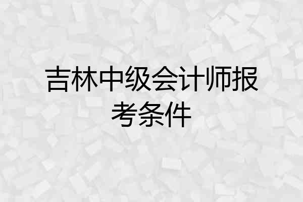 吉林中级会计师报考条件