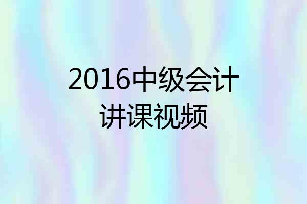 2016中级会计讲课视频