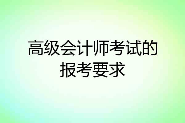 高级会计师考试的报考要求