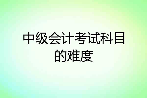 中级会计考试科目的难度