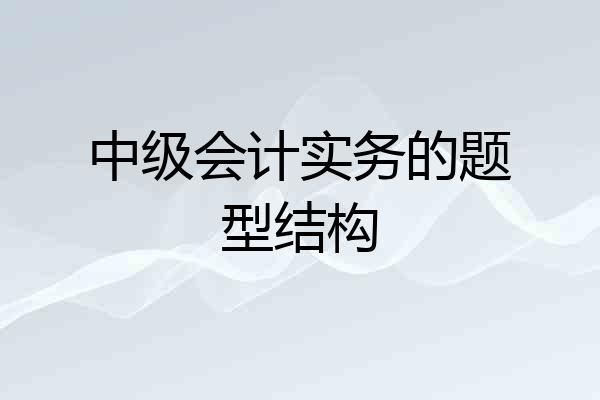 中级会计实务的题型结构