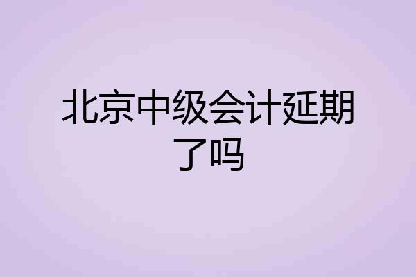 北京中级会计延期了吗