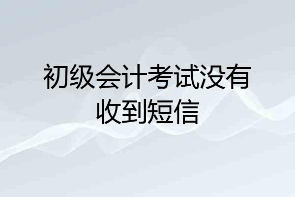 初级会计考试没有收到短信
