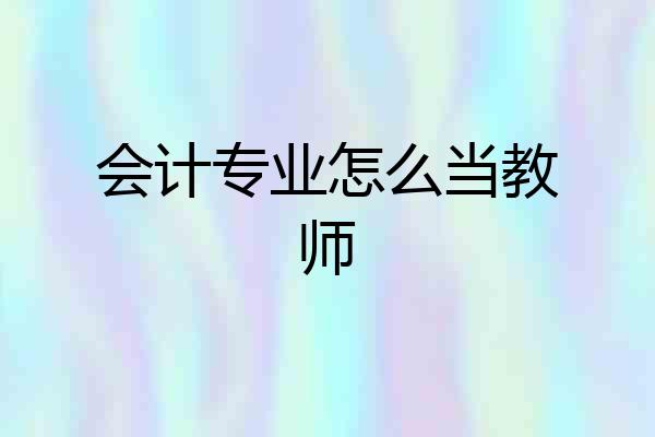 会计专业怎么当教师