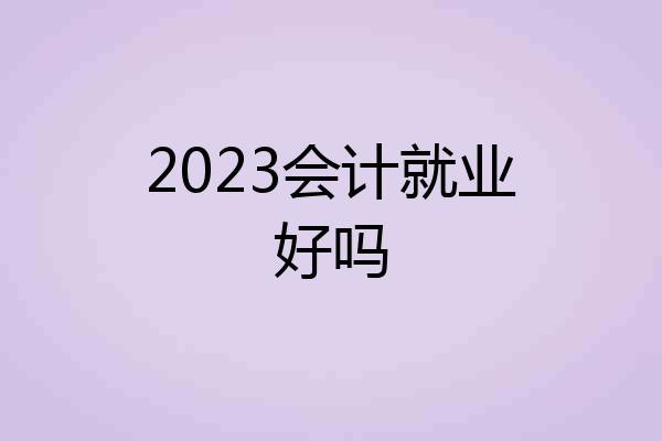 2023会计就业好吗