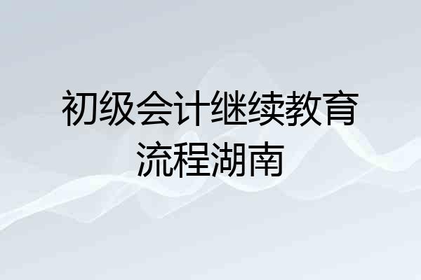 初级会计继续教育流程湖南