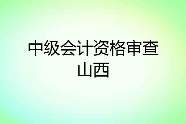 中级会计资格审查山西