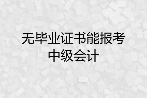 无毕业证书能报考中级会计