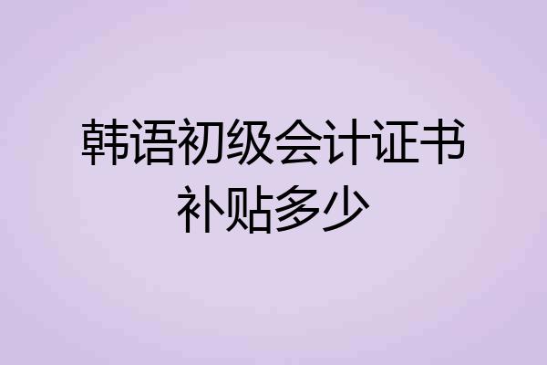 韩语初级会计证书补贴多少