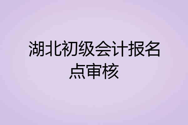 湖北初级会计报名点审核