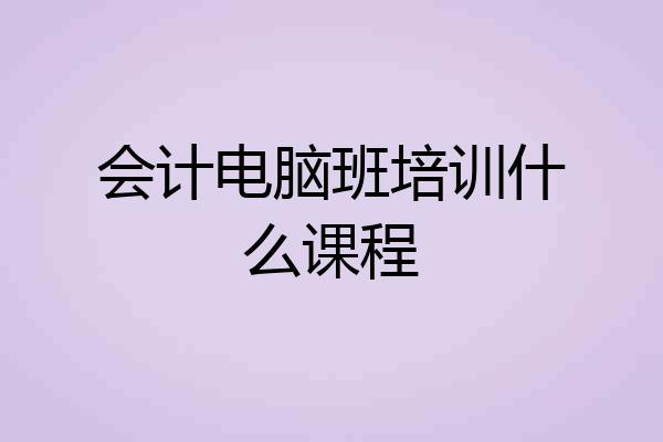 会计电脑班培训什么课程