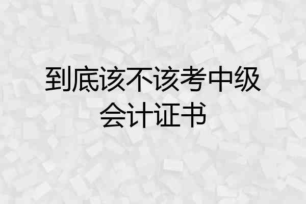 到底该不该考中级会计证书