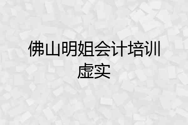 佛山明姐会计培训虚实