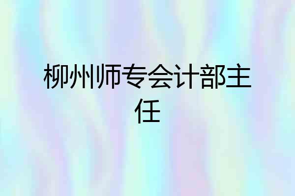 柳州师专会计部主任