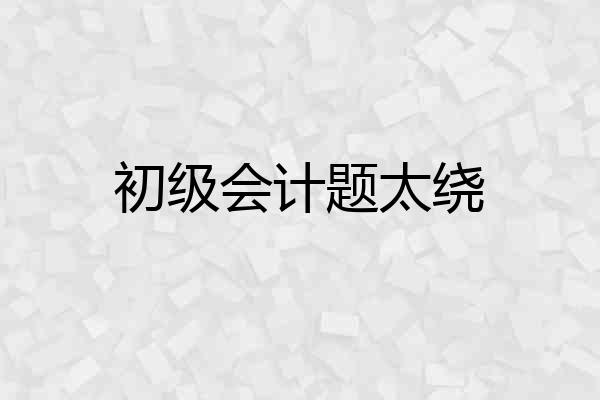 初级会计题太绕