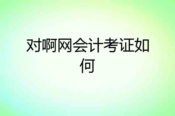 对啊网会计考证如何