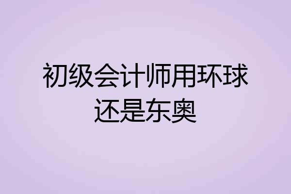 初级会计师用环球还是东奥